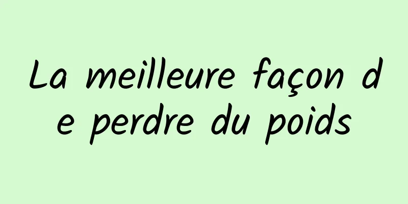 La meilleure façon de perdre du poids