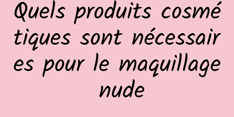 Quels produits cosmétiques sont nécessaires pour le maquillage nude