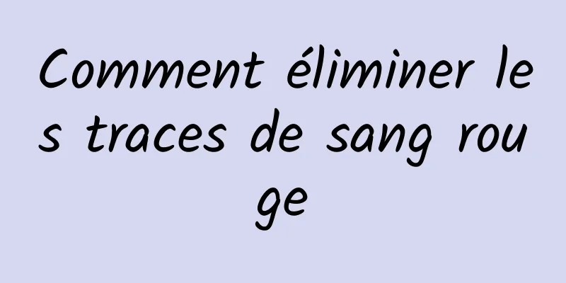 Comment éliminer les traces de sang rouge