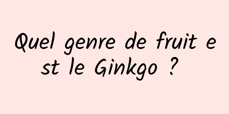 Quel genre de fruit est le Ginkgo ? 