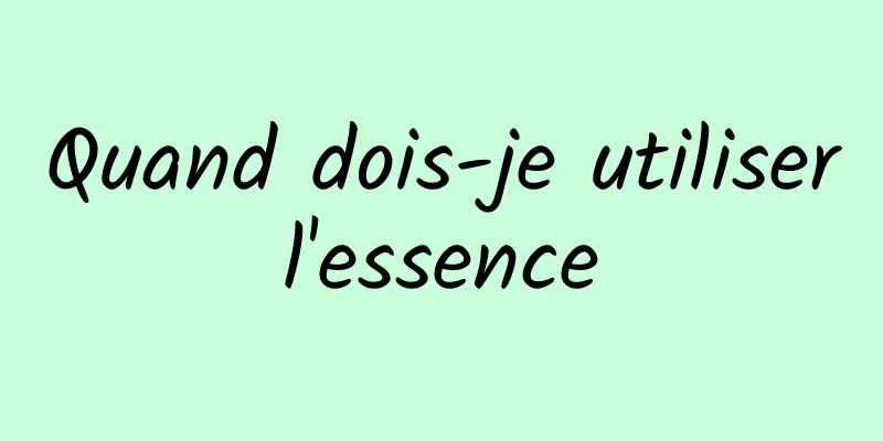 Quand dois-je utiliser l'essence 