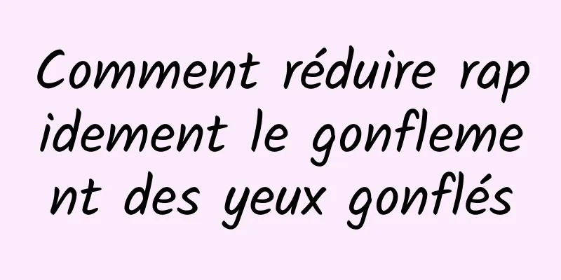 Comment réduire rapidement le gonflement des yeux gonflés