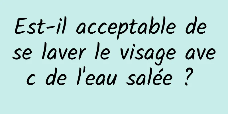 Est-il acceptable de se laver le visage avec de l'eau salée ? 