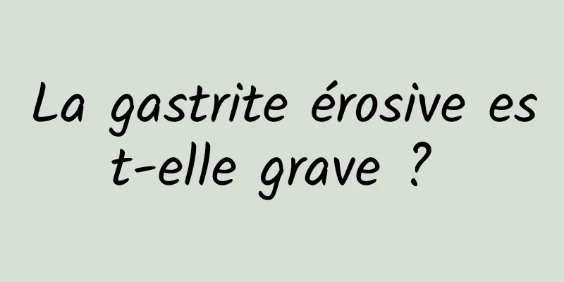 La gastrite érosive est-elle grave ? 