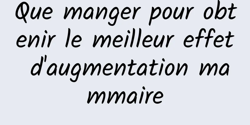 Que manger pour obtenir le meilleur effet d'augmentation mammaire