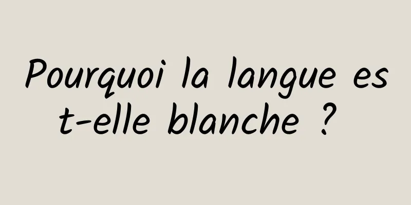 Pourquoi la langue est-elle blanche ? 