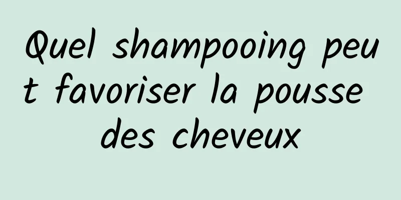 Quel shampooing peut favoriser la pousse des cheveux