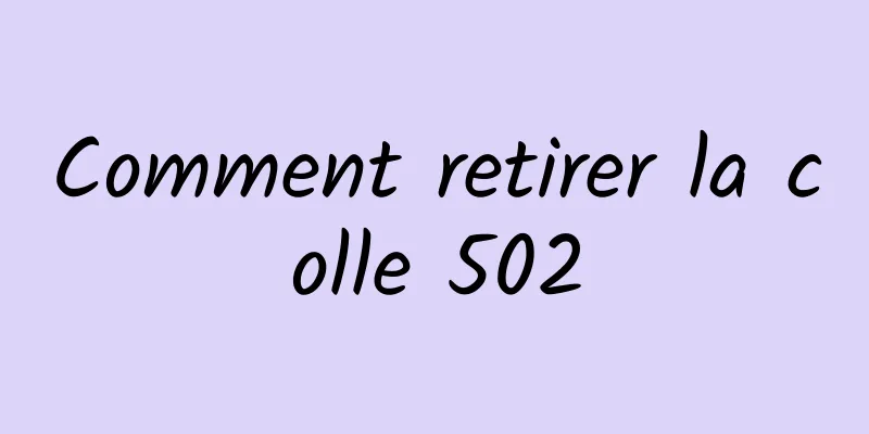 Comment retirer la colle 502