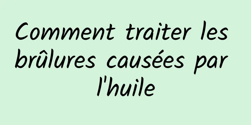 Comment traiter les brûlures causées par l'huile