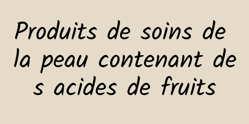 Produits de soins de la peau contenant des acides de fruits