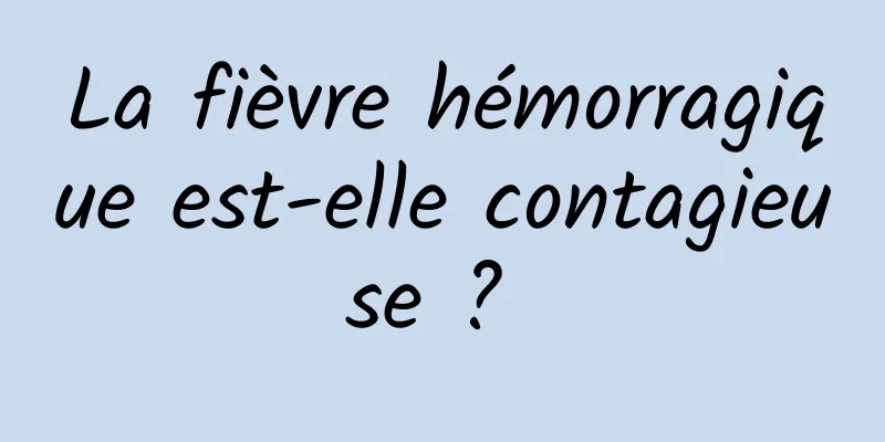 La fièvre hémorragique est-elle contagieuse ? 