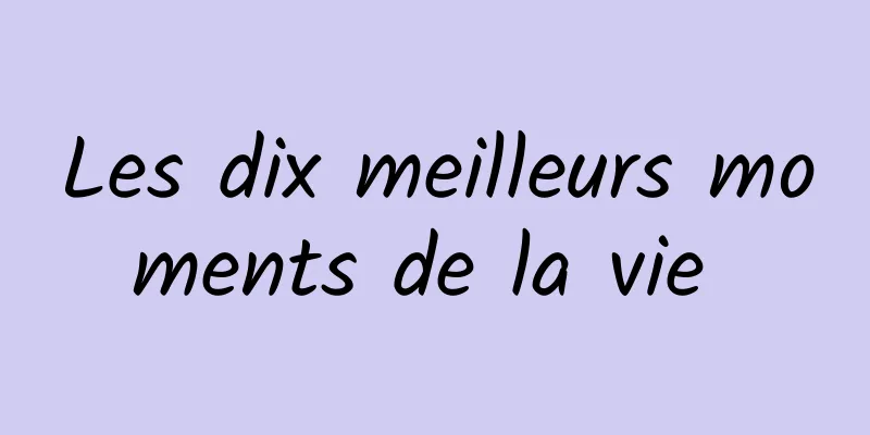 Les dix meilleurs moments de la vie 