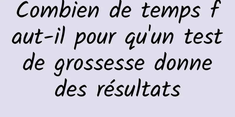 Combien de temps faut-il pour qu'un test de grossesse donne des résultats