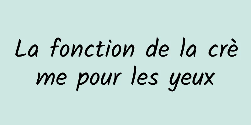 La fonction de la crème pour les yeux