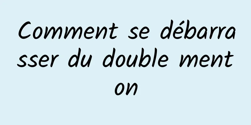 Comment se débarrasser du double menton