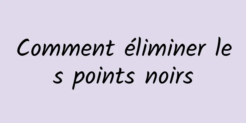 Comment éliminer les points noirs