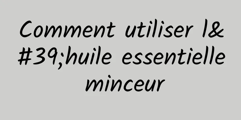 Comment utiliser l'huile essentielle minceur