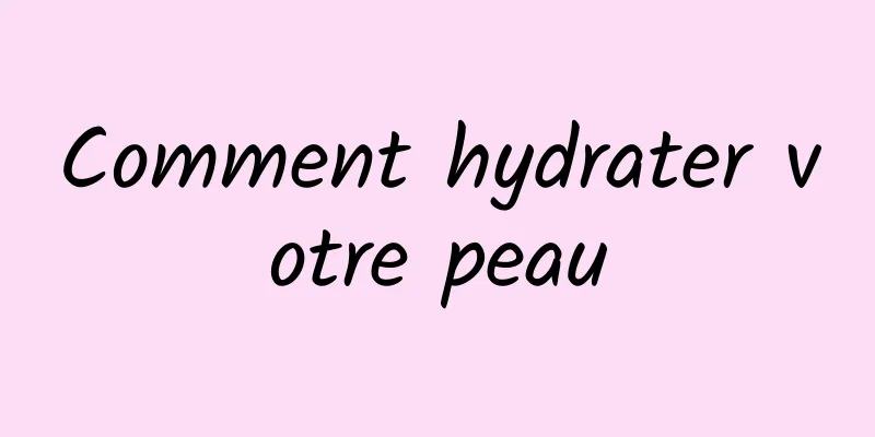 Comment hydrater votre peau