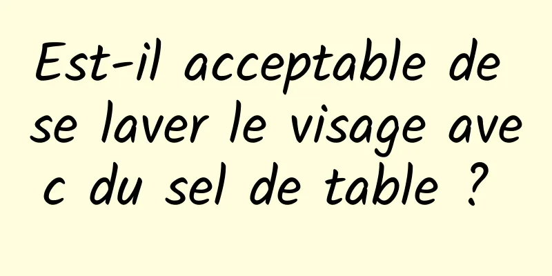 Est-il acceptable de se laver le visage avec du sel de table ? 