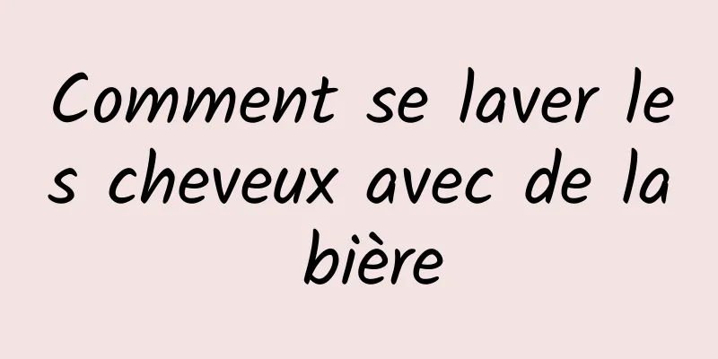 Comment se laver les cheveux avec de la bière