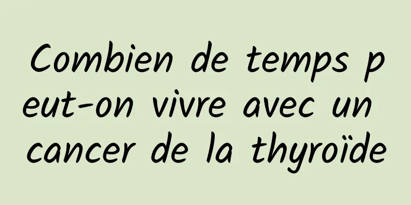 Combien de temps peut-on vivre avec un cancer de la thyroïde