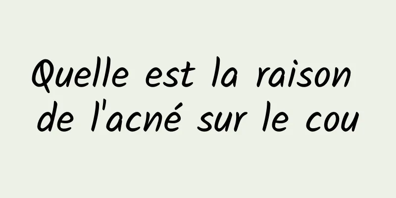 Quelle est la raison de l'acné sur le cou