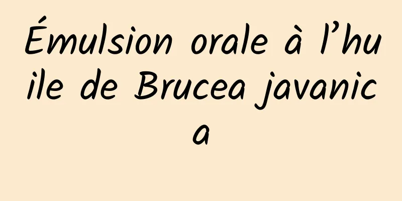 Émulsion orale à l’huile de Brucea javanica