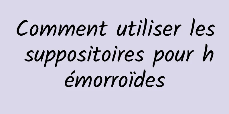 Comment utiliser les suppositoires pour hémorroïdes