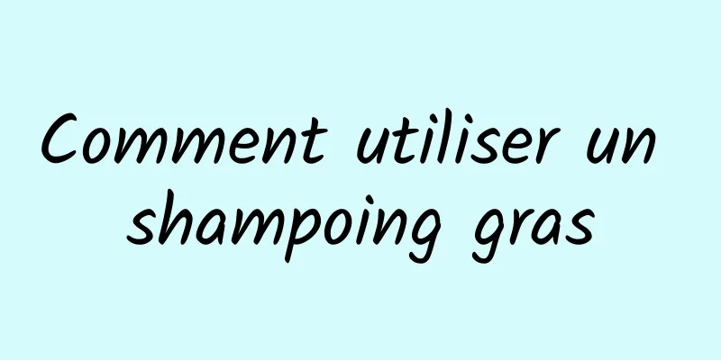 Comment utiliser un shampoing gras