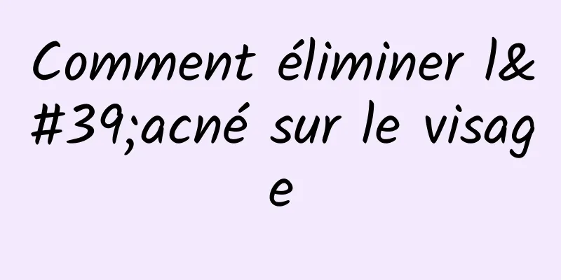 Comment éliminer l'acné sur le visage