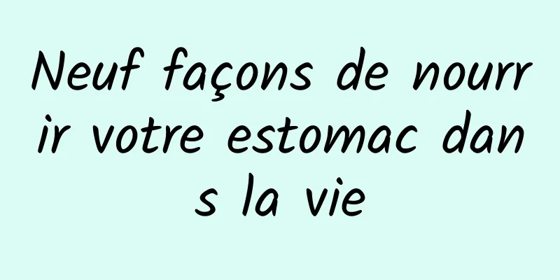 Neuf façons de nourrir votre estomac dans la vie