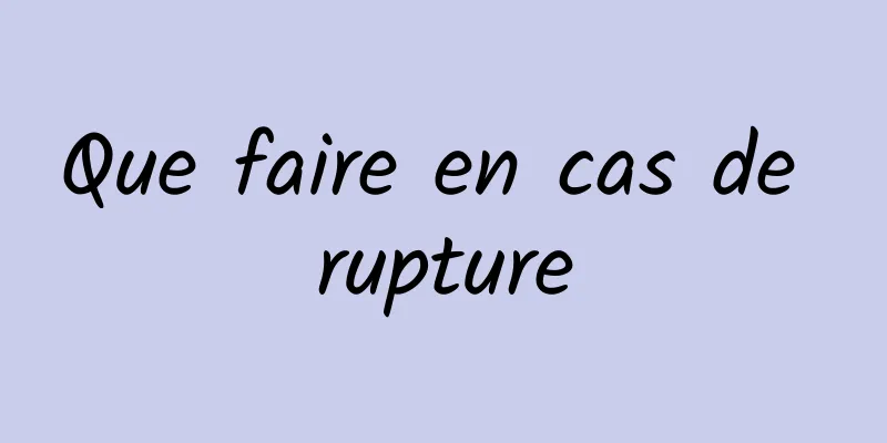 Que faire en cas de rupture