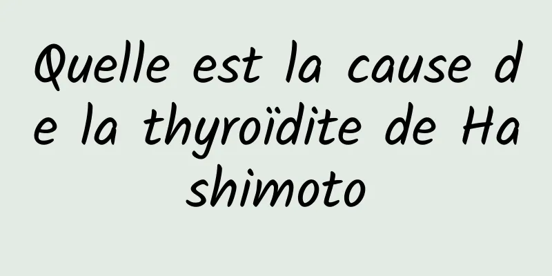 Quelle est la cause de la thyroïdite de Hashimoto