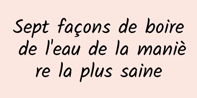 Sept façons de boire de l'eau de la manière la plus saine