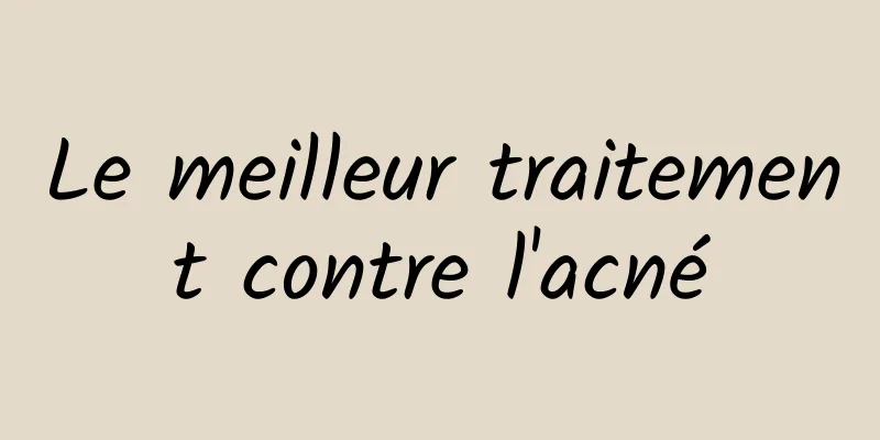 Le meilleur traitement contre l'acné