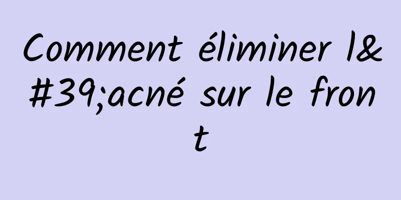 Comment éliminer l'acné sur le front