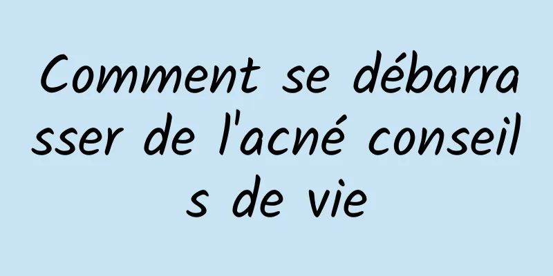 Comment se débarrasser de l'acné conseils de vie