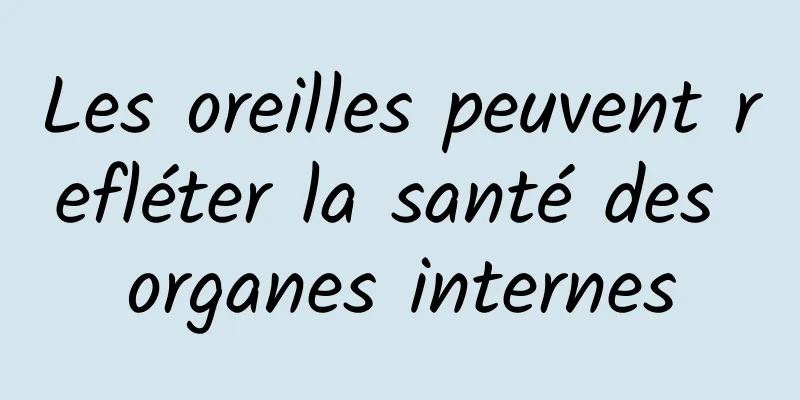 Les oreilles peuvent refléter la santé des organes internes