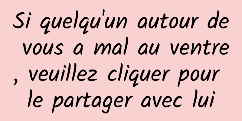 Si quelqu'un autour de vous a mal au ventre, veuillez cliquer pour le partager avec lui