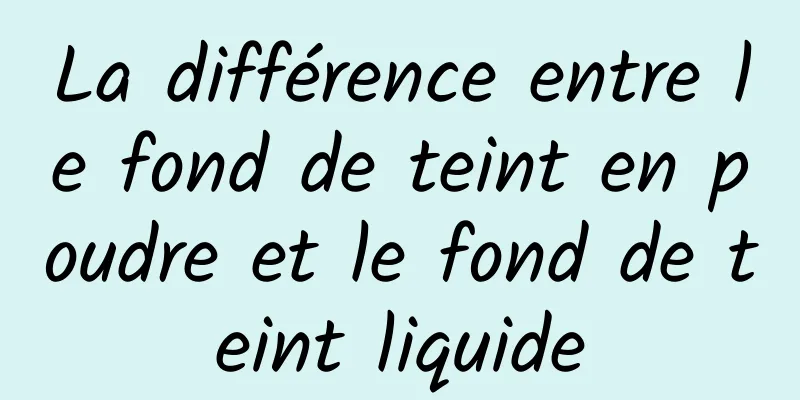 La différence entre le fond de teint en poudre et le fond de teint liquide