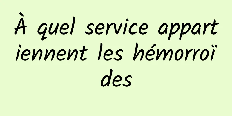 À quel service appartiennent les hémorroïdes