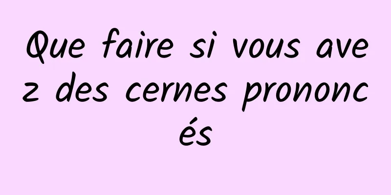 Que faire si vous avez des cernes prononcés