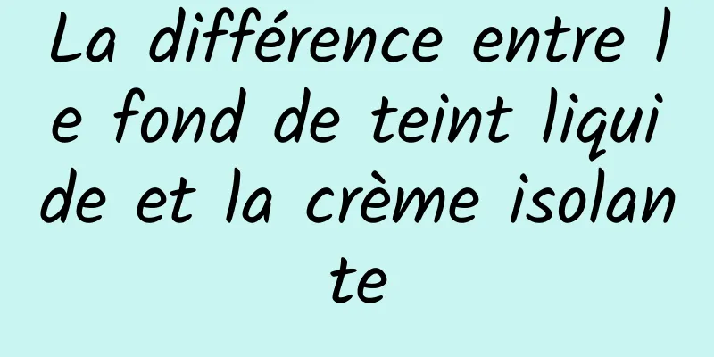 La différence entre le fond de teint liquide et la crème isolante