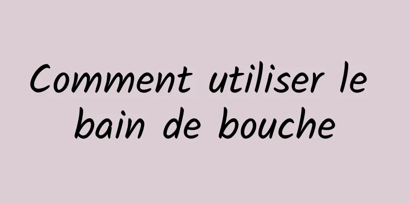 Comment utiliser le bain de bouche