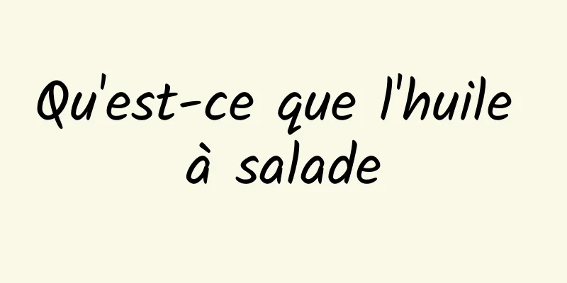 Qu'est-ce que l'huile à salade