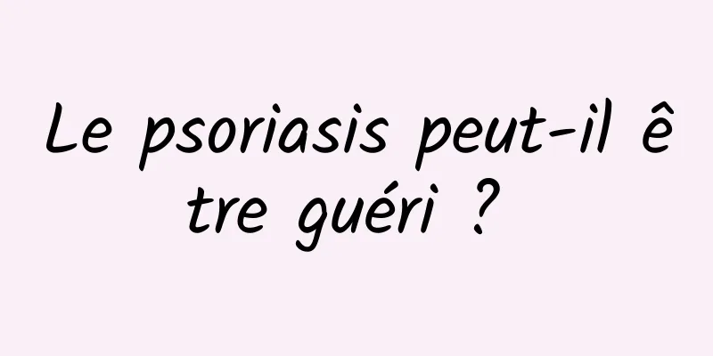 Le psoriasis peut-il être guéri ? 