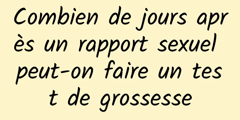 Combien de jours après un rapport sexuel peut-on faire un test de grossesse