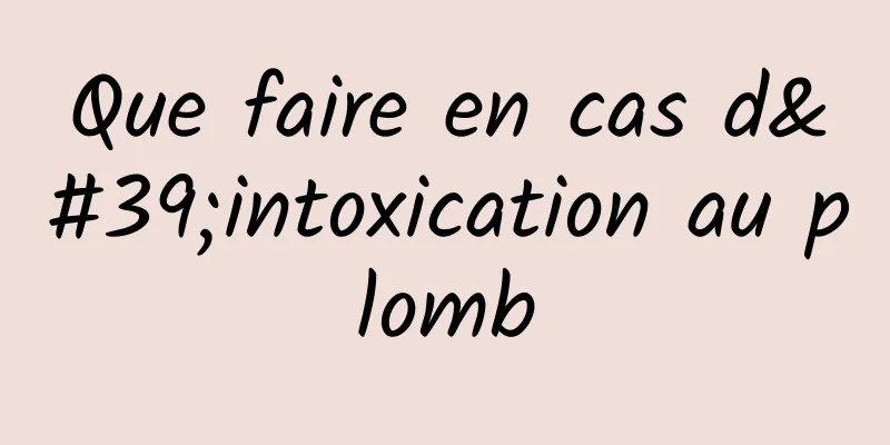 Que faire en cas d'intoxication au plomb