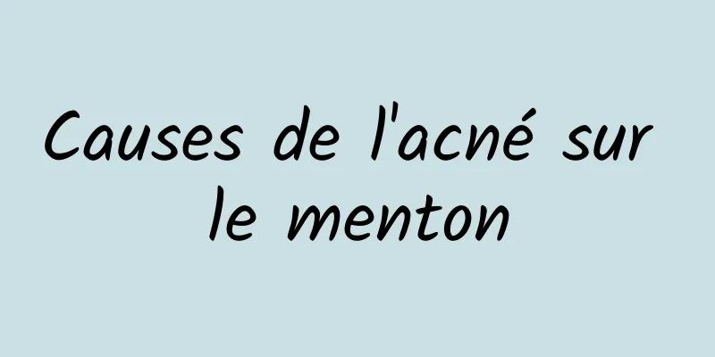 Causes de l'acné sur le menton