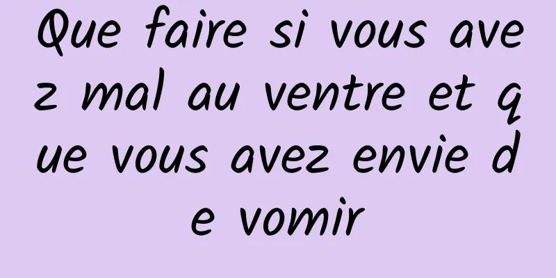 Que faire si vous avez mal au ventre et que vous avez envie de vomir